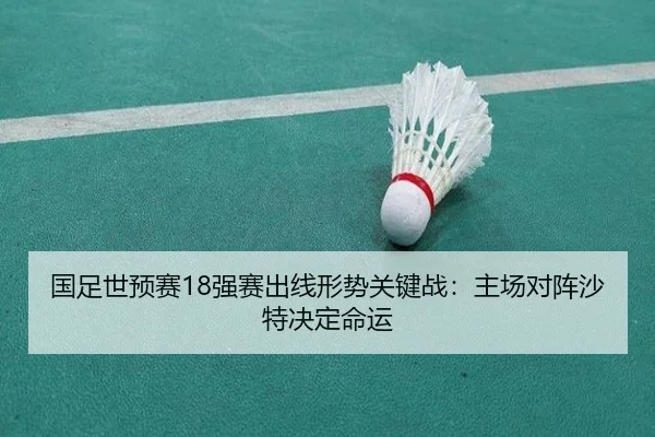 国足世预赛18强赛出线形势关键战：主场对阵沙特决定命运